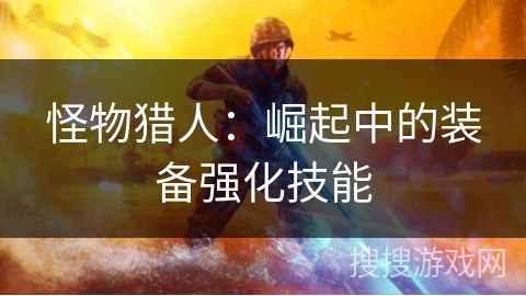 怪物猎人：崛起中的装备强化技能