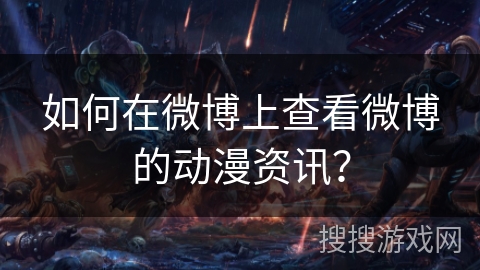 如何在微博上查看微博的动漫资讯? 如何在微博上查看微博的动漫资讯?