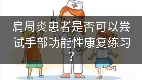 肩周炎患者是否可以尝试手部功能性康复练习？