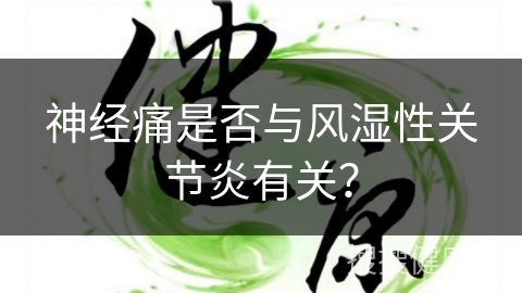 神经痛是否与风湿性关节炎有关？