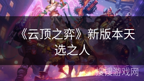 《云顶之弈》新版本天选之人 《云顶之弈》新版本天选之人