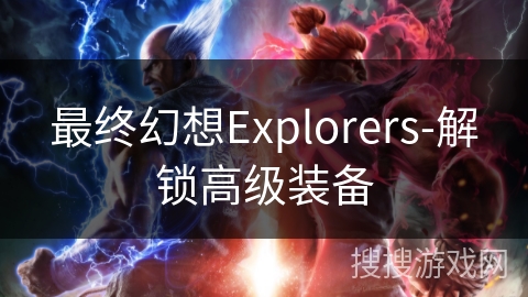 最终幻想Explorers-解锁高级装备 最终幻想Explorers-解锁高级装备