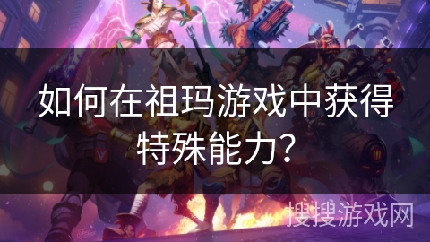 如何在祖玛游戏中获得特殊能力? 如何在祖玛游戏中获得特殊能力?