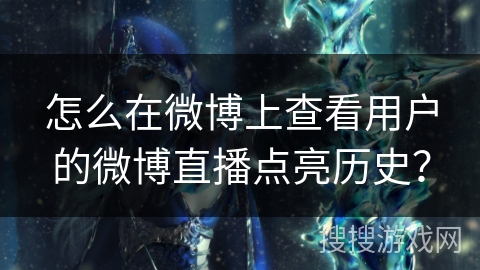 怎么在微博上查看用户的微博直播点亮历史？