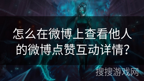 怎么在微博上查看他人的微博点赞互动详情？