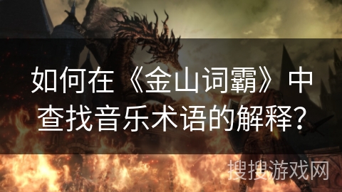如何在《金山词霸》中查找音乐术语的解释? 如何在《金山词霸》中查找音乐术语的解释?