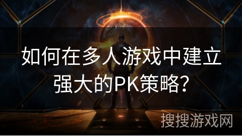 如何在多人游戏中建立强大的PK策略？