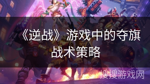 《逆战》游戏中的夺旗战术策略 《逆战》游戏中的夺旗战术策略