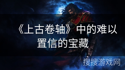 《上古卷轴》中的难以置信的宝藏 《上古卷轴》中的难以置信的宝藏