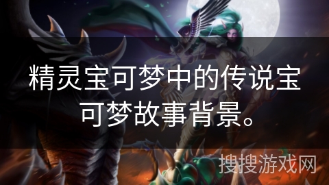 精灵宝可梦中的传说宝可梦故事背景。 精灵宝可梦中的传说宝可梦故事背景。