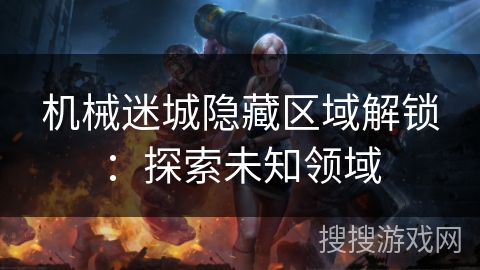 机械迷城隐藏区域解锁：探索未知领域