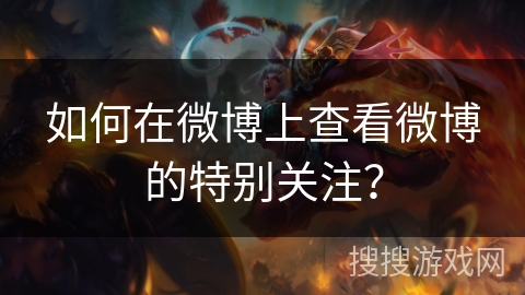 如何在微博上查看微博的特别关注？