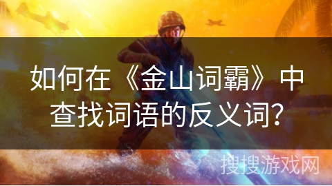 如何在《金山词霸》中查找词语的反义词？