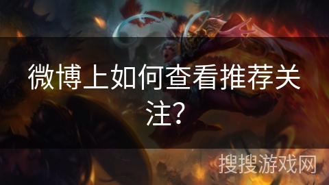 微博上如何查看推荐关注? 微博上如何查看推荐关注?
