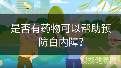 是否有药物可以帮助预防白内障？