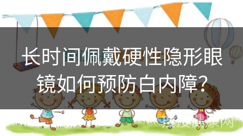 长时间佩戴硬性隐形眼镜如何预防白内障？