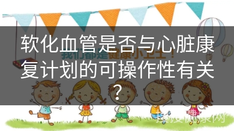 软化血管是否与心脏康复计划的可操作性有关？