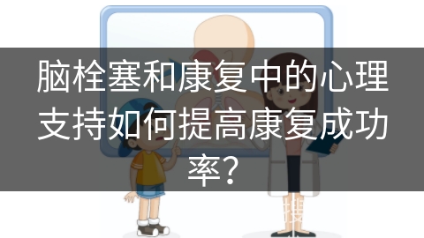 脑栓塞和康复中的心理支持如何提高康复成功率？