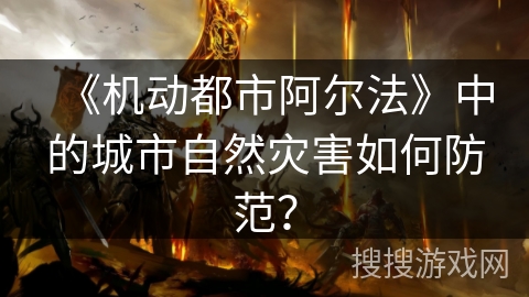 《机动都市阿尔法》中的城市自然灾害如何防范？