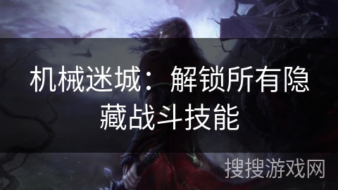 机械迷城：解锁所有隐藏战斗技能