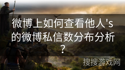 微博上如何查看他人's的微博私信数分布分析？