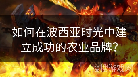 如何在波西亚时光中建立成功的农业品牌? 如何在波西亚时光中建立成功的农业品牌?