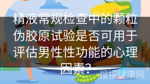 精液常规检查中的颗粒伪胶原试验是否可用于评估男性性功能的心理因素？