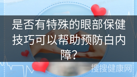 是否有特殊的眼部保健技巧可以帮助预防白内障？