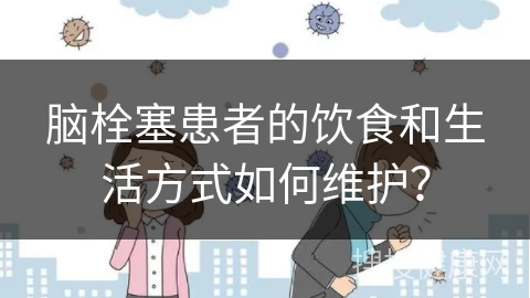 脑栓塞患者的饮食和生活方式如何维护？