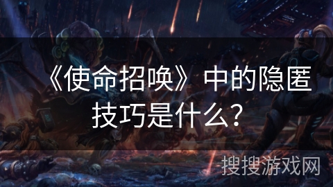 《使命招唤》中的隐匿技巧是什么？