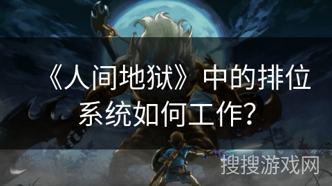 《人间地狱》中的排位系统如何工作？