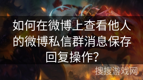 如何在微博上查看他人的微博私信群消息保存回复操作？