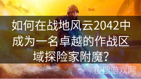 如何在战地风云2042中成为一名卓越的作战区域探险家附魔？