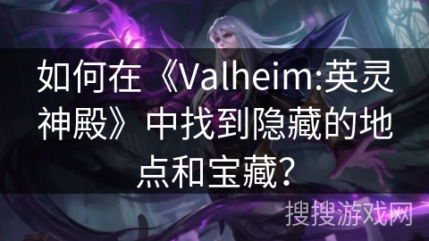 如何在《Valheim:英灵神殿》中找到隐藏的地点和宝藏？