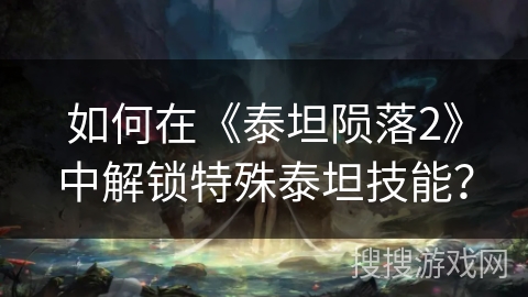 如何在《泰坦陨落2》中解锁特殊泰坦技能？