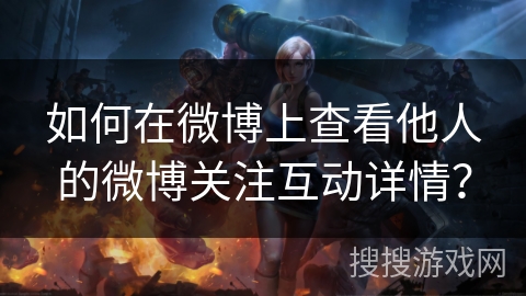 如何在微博上查看他人的微博关注互动详情?