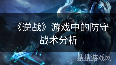 《逆战》游戏中的防守战术分析