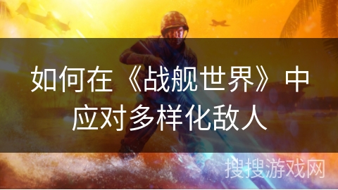 如何在《战舰世界》中应对多样化敌人