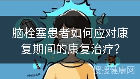 脑栓塞患者如何应对康复期间的康复治疗？