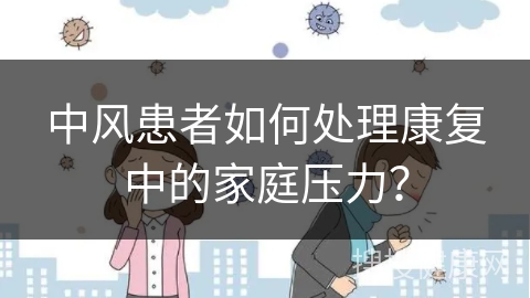 中风患者如何处理康复中的家庭压力？