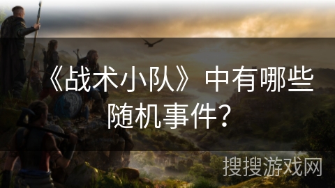 《战术小队》中有哪些随机事件？