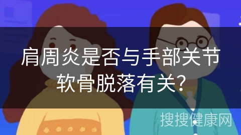 肩周炎是否与手部关节软骨脱落有关？