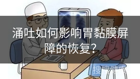 涌吐如何影响胃黏膜屏障的恢复？