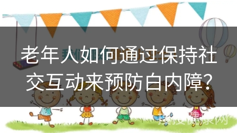 老年人如何通过保持社交互动来预防白内障？