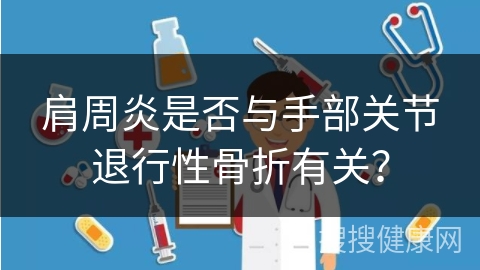 肩周炎是否与手部关节退行性骨折有关？