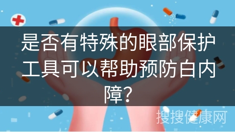 是否有特殊的眼部保护工具可以帮助预防白内障？