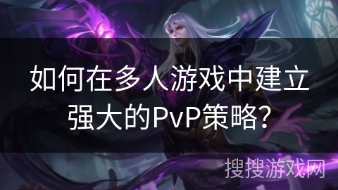 如何在多人游戏中建立强大的PvP策略？