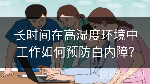 长时间在高湿度环境中工作如何预防白内障？