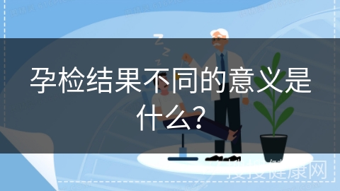 孕检结果不同的意义是什么？