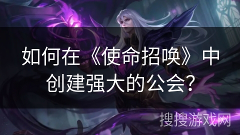如何在《使命招唤》中创建强大的公会？